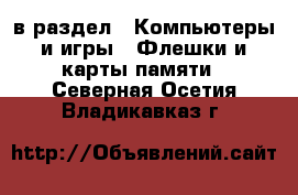  в раздел : Компьютеры и игры » Флешки и карты памяти . Северная Осетия,Владикавказ г.